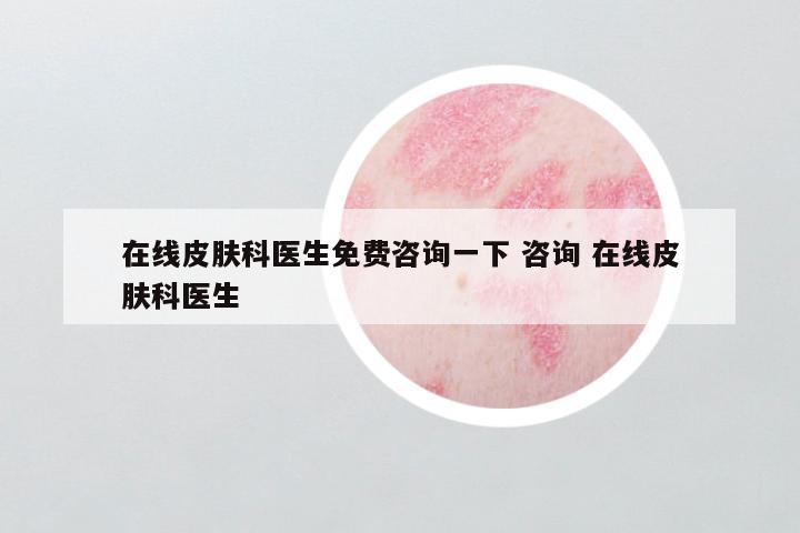 在线皮肤科医生免费咨询一下 咨询 在线皮肤科医生