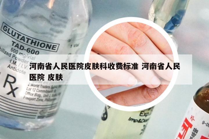 河南省人民医院皮肤科收费标准 河南省人民医院 皮肤