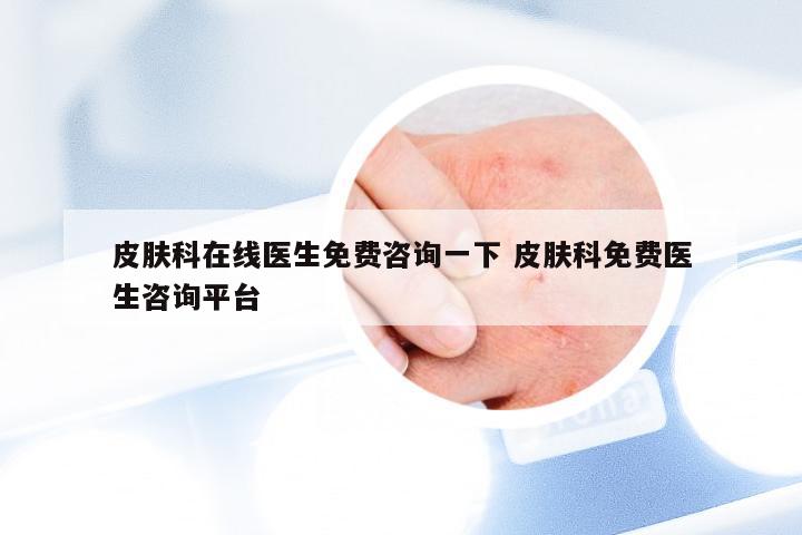 皮肤科在线医生免费咨询一下 皮肤科免费医生咨询平台