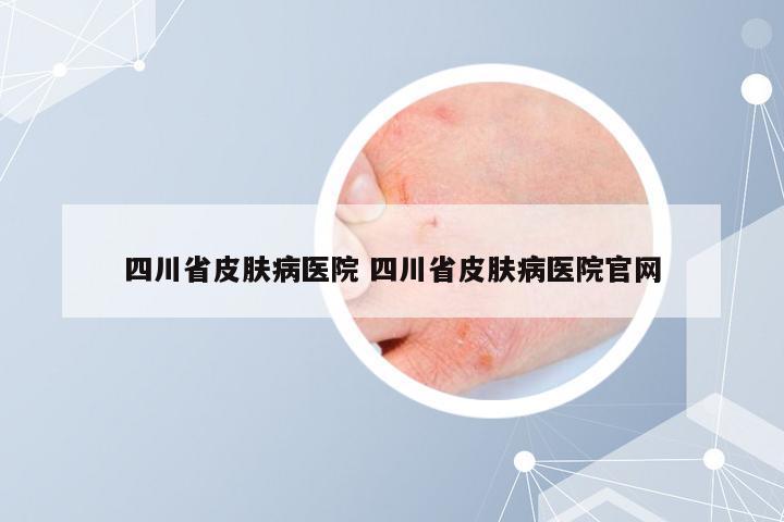 四川省皮肤病医院 四川省皮肤病医院官网