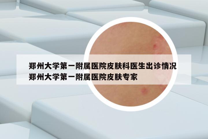 郑州大学第一附属医院皮肤科医生出诊情况 郑州大学第一附属医院皮肤专家