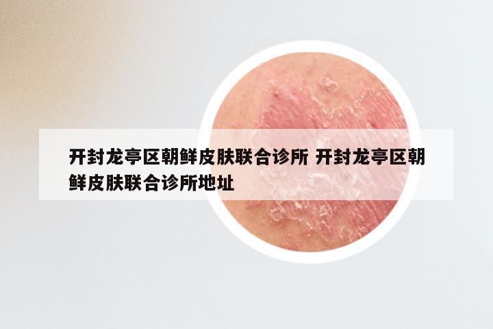 开封龙亭区朝鲜皮肤联合诊所 开封龙亭区朝鲜皮肤联合诊所地址