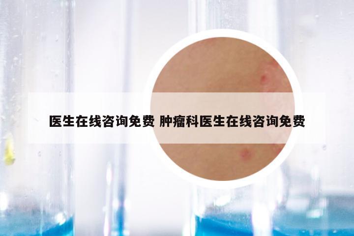 医生在线咨询免费 肿瘤科医生在线咨询免费