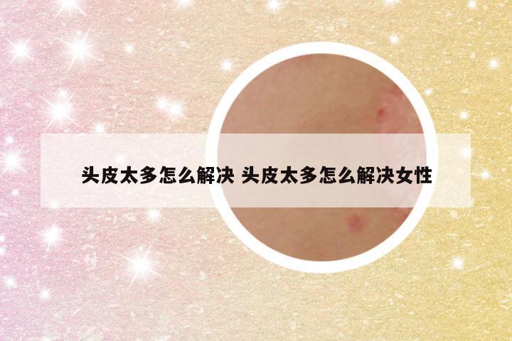头皮太多怎么解决 头皮太多怎么解决女性