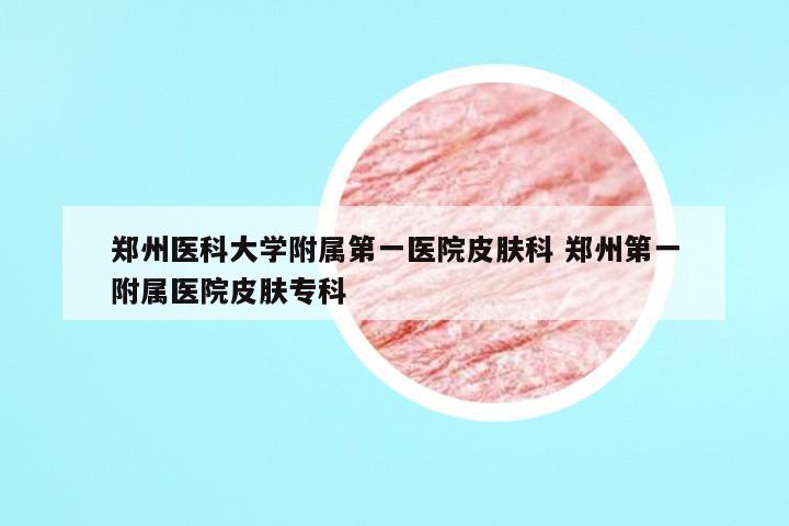 郑州医科大学附属第一医院皮肤科 郑州第一附属医院皮肤专科