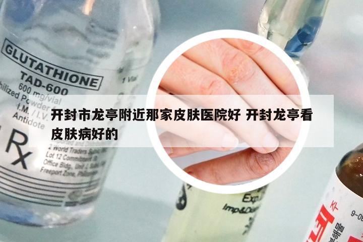 开封市龙亭附近那家皮肤医院好 开封龙亭看皮肤病好的