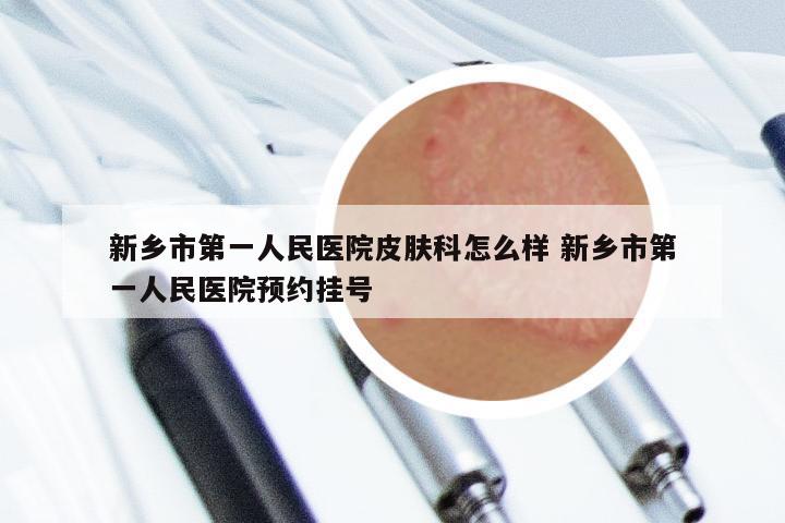 新乡市第一人民医院皮肤科怎么样 新乡市第一人民医院预约挂号