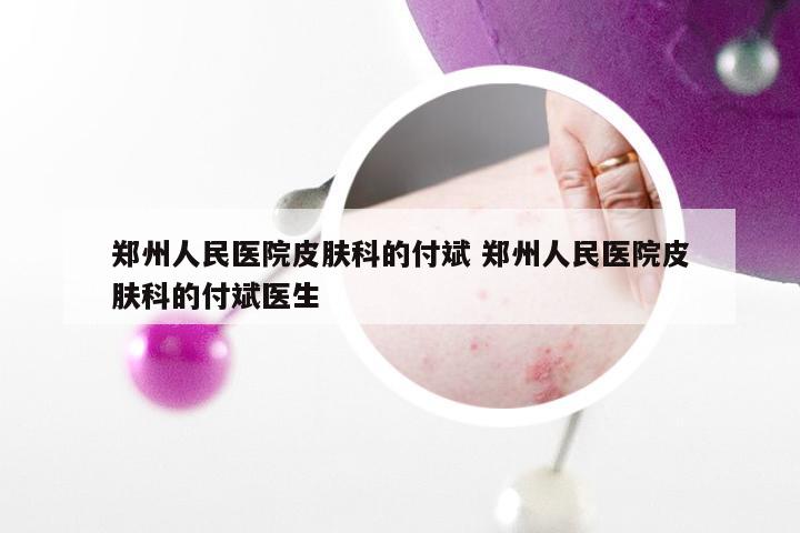 郑州人民医院皮肤科的付斌 郑州人民医院皮肤科的付斌医生