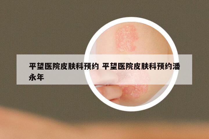 平望医院皮肤科预约 平望医院皮肤科预约潘永年