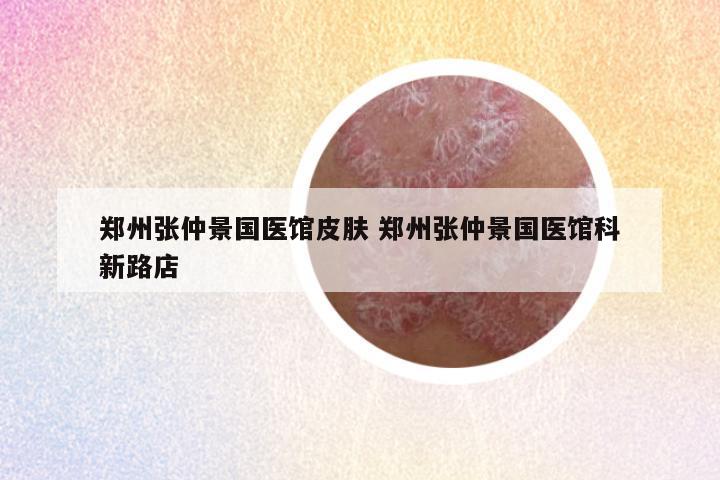 郑州张仲景国医馆皮肤 郑州张仲景国医馆科新路店