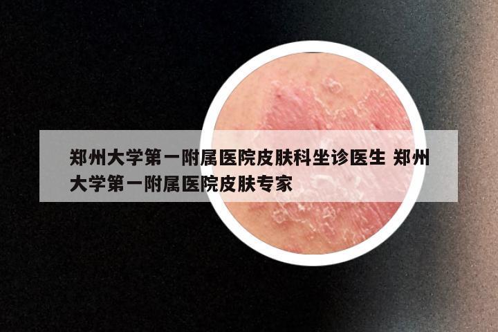郑州大学第一附属医院皮肤科坐诊医生 郑州大学第一附属医院皮肤专家