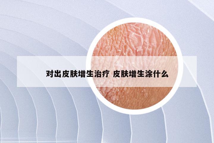 对出皮肤增生治疗 皮肤增生涂什么