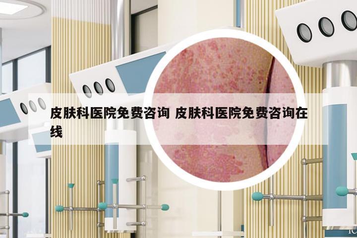 皮肤科医院免费咨询 皮肤科医院免费咨询在线