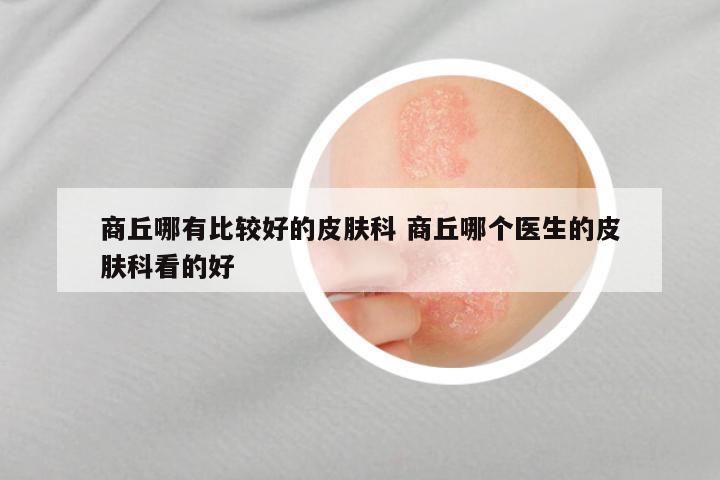 商丘哪有比较好的皮肤科 商丘哪个医生的皮肤科看的好
