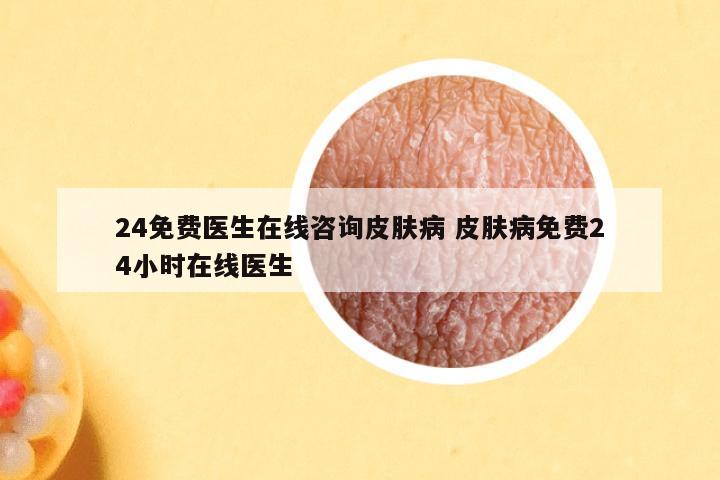 24免费医生在线咨询皮肤病 皮肤病免费24小时在线医生