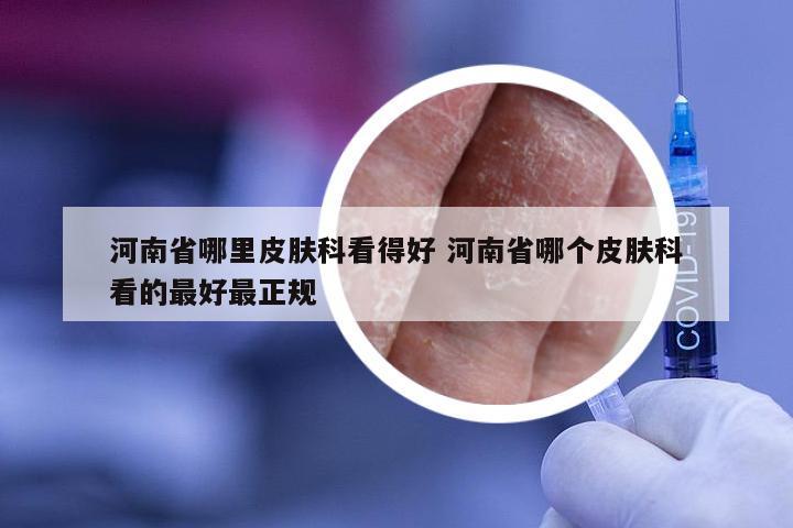 河南省哪里皮肤科看得好 河南省哪个皮肤科看的最好最正规