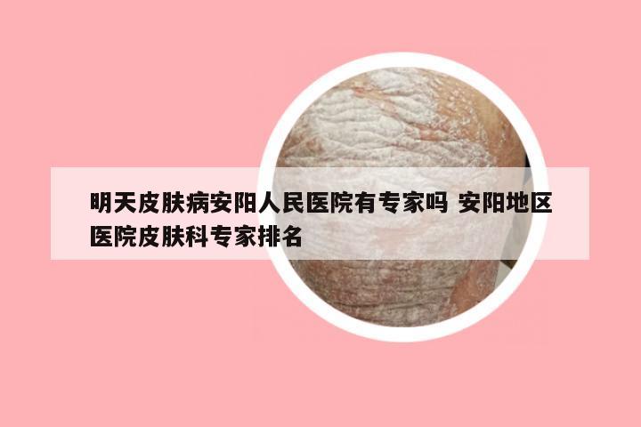 明天皮肤病安阳人民医院有专家吗 安阳地区医院皮肤科专家排名