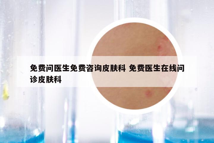 免费问医生免费咨询皮肤科 免费医生在线问诊皮肤科