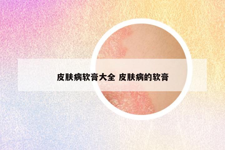 皮肤病软膏大全 皮肤病的软膏