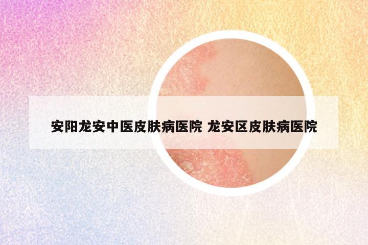 安阳龙安中医皮肤病医院 龙安区皮肤病医院