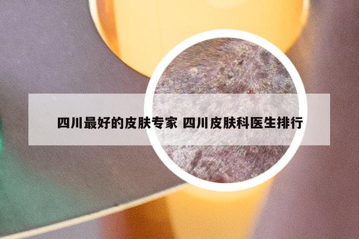 四川最好的皮肤专家 四川皮肤科医生排行