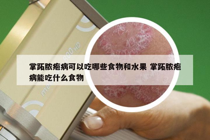 掌跖脓疱病可以吃哪些食物和水果 掌跖脓疱病能吃什么食物