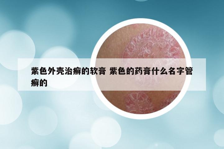 紫色外壳治癣的软膏 紫色的药膏什么名字管癣的
