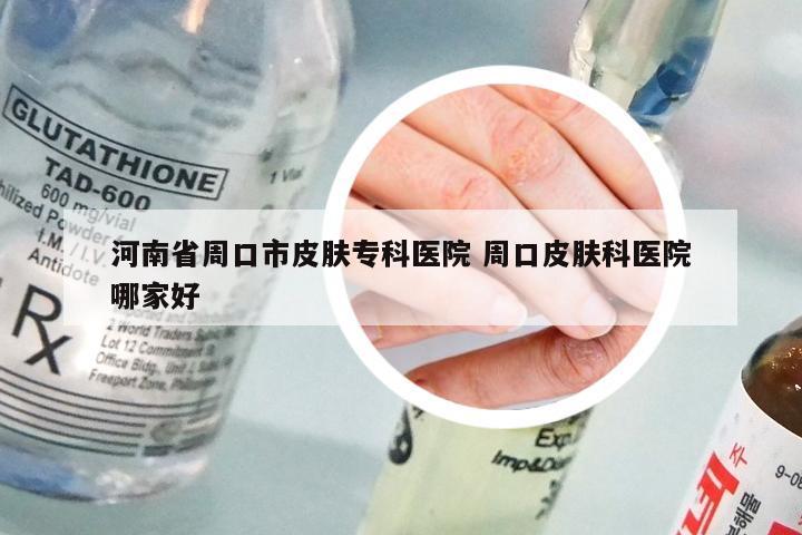 河南省周口市皮肤专科医院 周口皮肤科医院哪家好