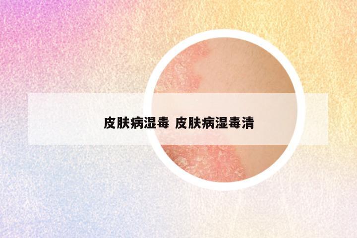 皮肤病湿毒 皮肤病湿毒清