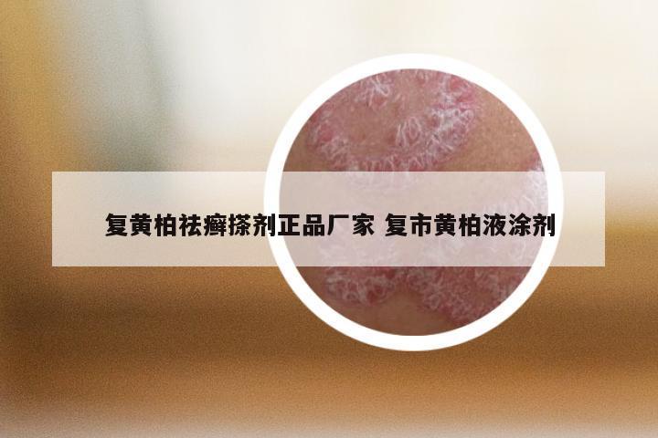 复黄柏祛癣搽剂正品厂家 复市黄柏液涂剂