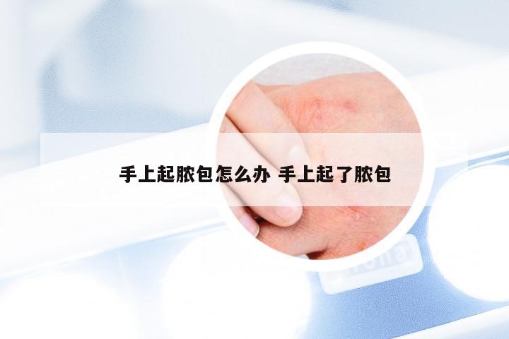 手上起脓包怎么办 手上起了脓包
