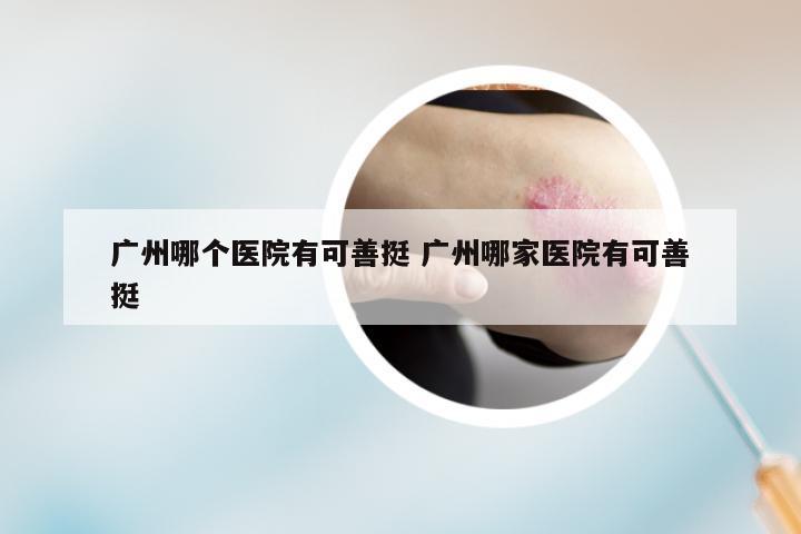 广州哪个医院有可善挺 广州哪家医院有可善挺