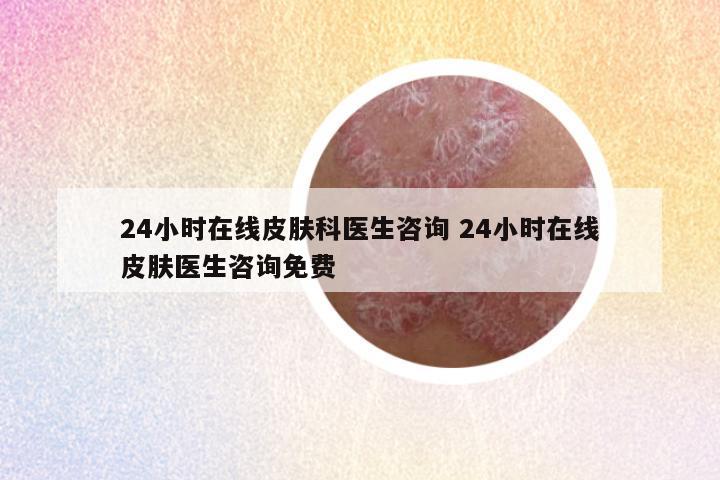 24小时在线皮肤科医生咨询 24小时在线皮肤医生咨询免费