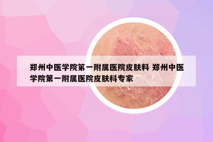 郑州中医学院笫一附属医院皮肤料 郑州中医学院第一附属医院皮肤科专家