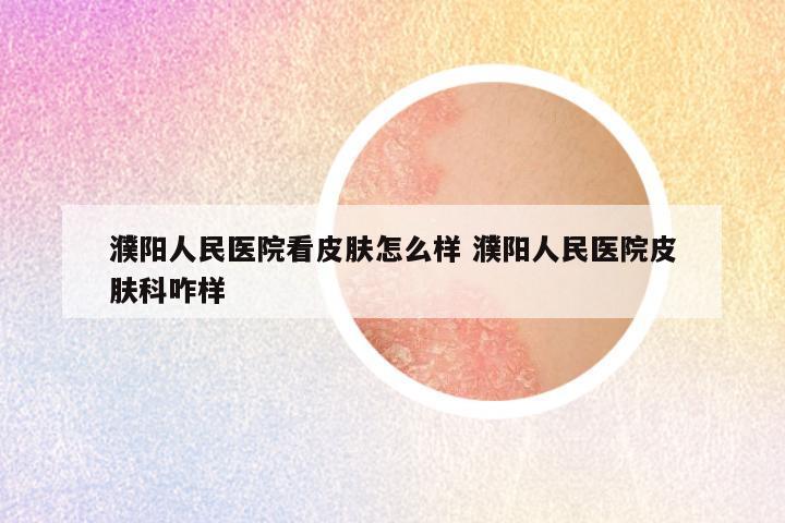 濮阳人民医院看皮肤怎么样 濮阳人民医院皮肤科咋样