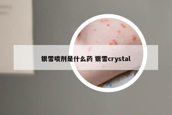 银雪喷剂是什么药 银雪crystal