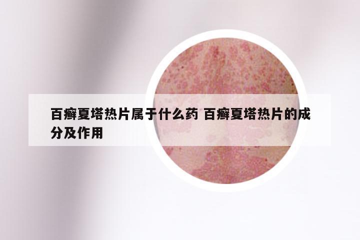 百癣夏塔热片属于什么药 百癣夏塔热片的成分及作用