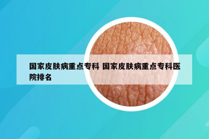 国家皮肤病重点专科 国家皮肤病重点专科医院排名