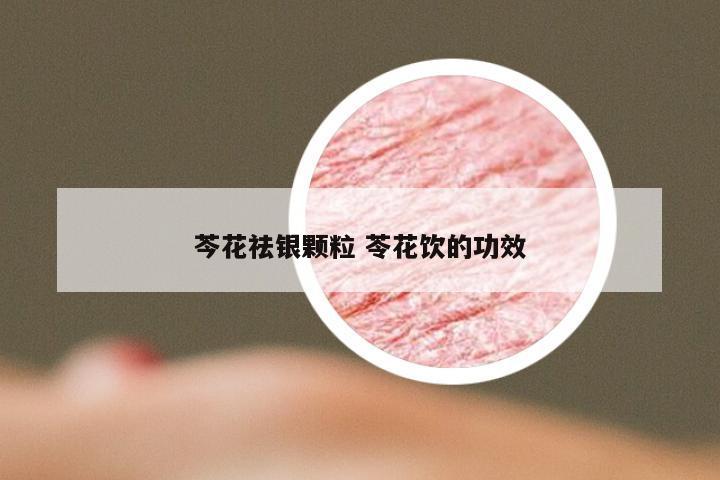 芩花祛银颗粒 苓花饮的功效
