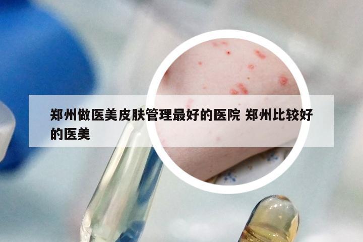 郑州做医美皮肤管理最好的医院 郑州比较好的医美