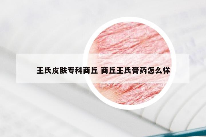 王氏皮肤专科商丘 商丘王氏膏药怎么样