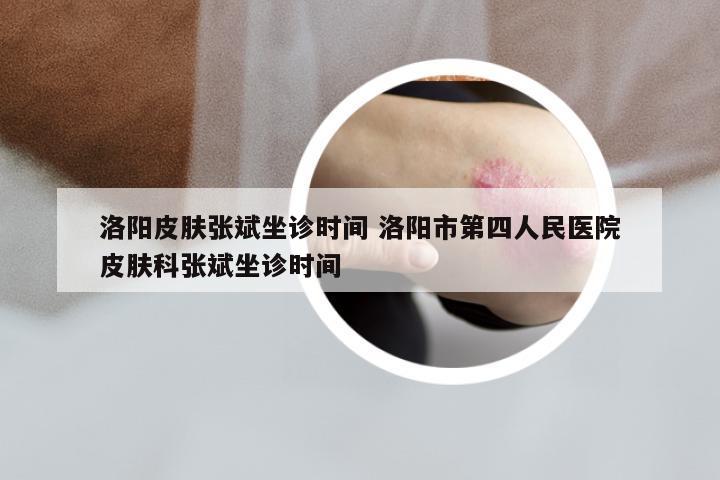 洛阳皮肤张斌坐诊时间 洛阳市第四人民医院皮肤科张斌坐诊时间