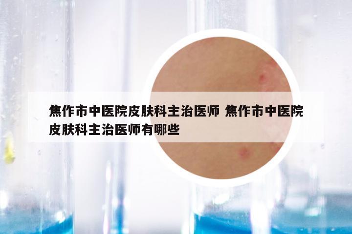 焦作市中医院皮肤科主治医师 焦作市中医院皮肤科主治医师有哪些
