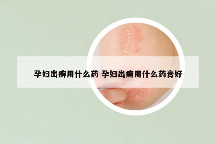 孕妇出癣用什么药 孕妇出癣用什么药膏好