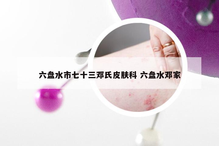 六盘水市七十三邓氏皮肤科 六盘水邓家