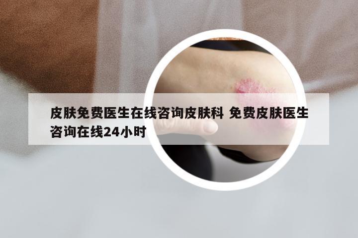 皮肤免费医生在线咨询皮肤科 免费皮肤医生咨询在线24小时
