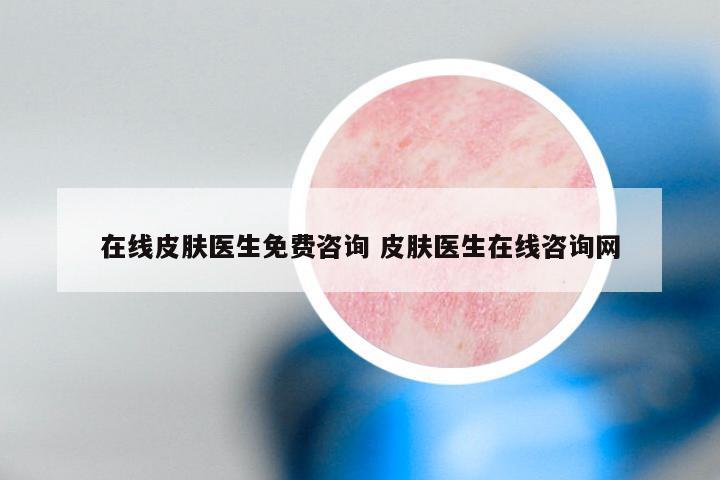 在线皮肤医生免费咨询 皮肤医生在线咨询网