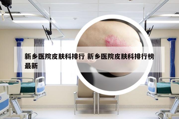 新乡医院皮肤科排行 新乡医院皮肤科排行榜最新