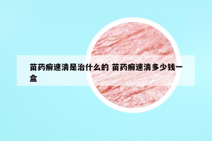 苗药癣速清是治什么的 苗药癣速清多少钱一盒