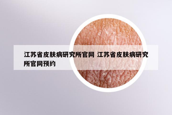 江苏省皮肤病研究所官网 江苏省皮肤病研究所官网预约